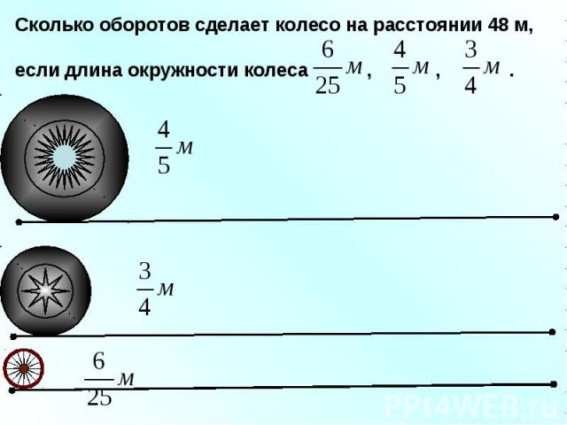 Сколько оборотов сделает колесо на расстоянии 48 м,если длина окружности колеса , , .
