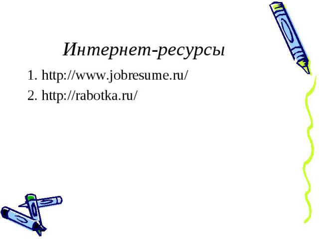 Интернет-ресурсы1. http://www.jobresume.ru/2. http://rabotka.ru/
