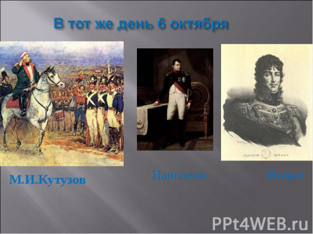 В тот же день 6 октябряМ.И.Кутузов Наполеон Мюрат