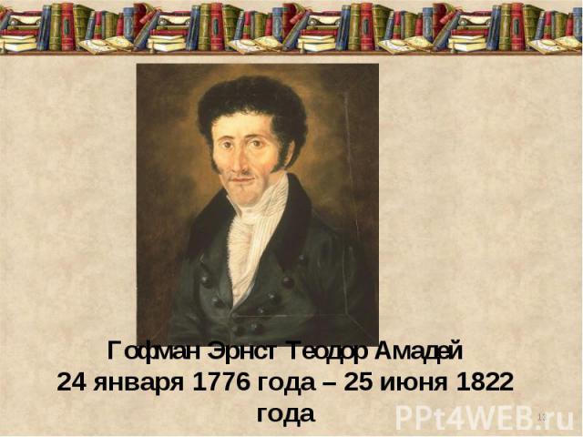 Гофман Эрнст Теодор Амадей24 января 1776 года – 25 июня 1822 года