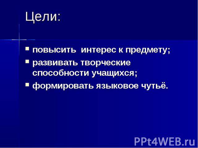 Цели: повысить интерес к предмету;развивать творческие способности учащихся;формировать языковое чутьё.