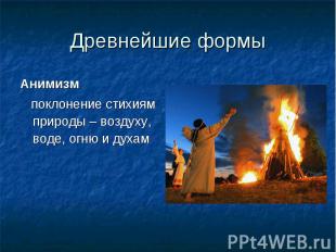 Древнейшие формыАнимизм поклонение стихиям природы – воздуху, воде, огню и духам