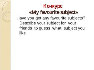 Конкурс «My favourite subject»Have you got any favourite subjects? Describe your