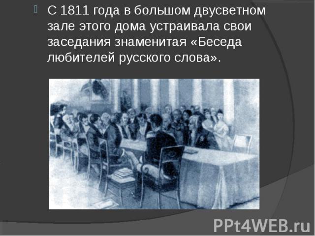 С 1811 года в большом двусветном зале этого дома устраивала свои заседания знаменитая «Беседа любителей русского слова».