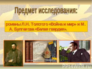 Предмет исследования:романы Л.Н. Толстого «Война и мир» и М. А. Булгакова «Белая