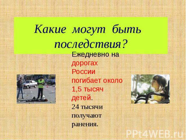 Какие могут быть последствия?Ежедневно на дорогах России погибает около 1,5 тысяч детей.24 тысячи получают ранения.