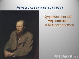 Больная совесть наша Художественный мир писателя Ф.М.Достоевского