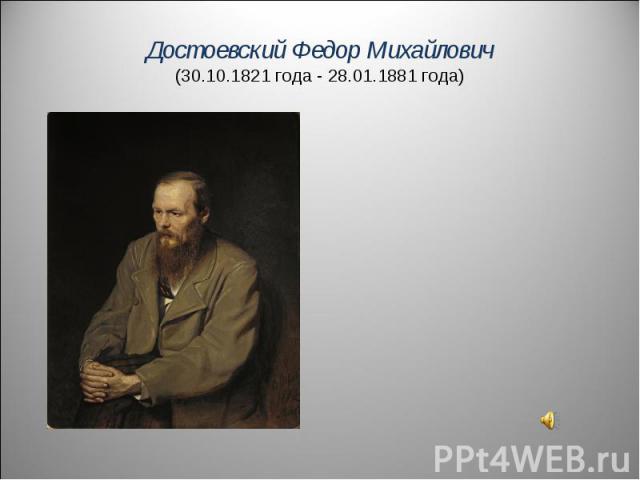 Достоевский Федор Михайлович(30.10.1821 года - 28.01.1881 года)