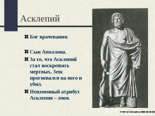 АсклепийБог врачевания.Сын Аполлона.За то, что Асклепий стал воскрешать мертвых,