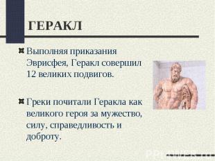 ГЕРАКЛВыполняя приказания Эврисфея, Геракл совершил 12 великих подвигов. Греки п