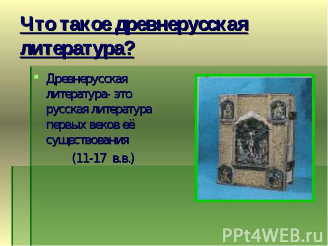 Что такое древнерусская литература? Древнерусская литература- это русская литература первых веков её существования (11-17 в.в.)