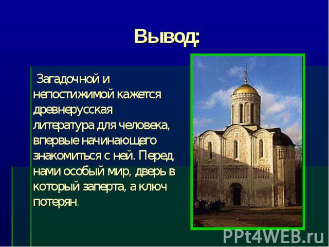 Вывод: Загадочной и непостижимой кажется древнерусская литература для человека, впервые начинающего знакомиться с ней. Перед нами особый мир, дверь в который заперта, а ключ потерян.