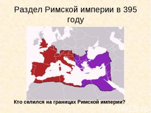 Раздел Римской империи в 395 году Кто селился на границах Римской империи?