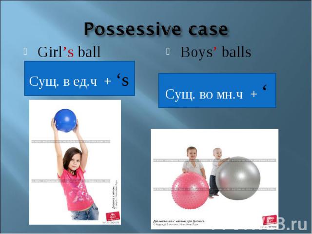 Possessive caseGirl’s ballСущ. в ед.ч + ‘sBoys’ ballsСущ. во мн.ч + ‘