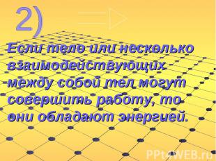 Если тело или несколько взаимодействующих между собой тел могут совершить работу