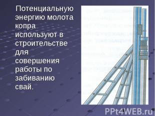 Потенциальную энергию молота копра используют в строительстве для совершения раб