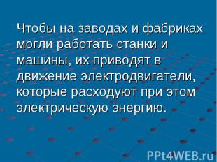 Чтобы на заводах и фабриках могли работать станки и машины, их приводят в движен