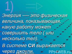 Энергия ── это физическая величина, показывающая, какую работу может совершить т