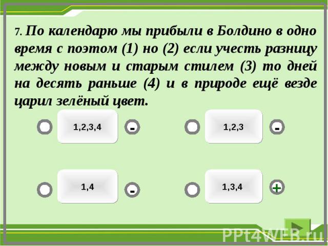 7. По календарю мы прибыли в Болдино в одно время с поэтом (1) но (2) если учесть разницу между новым и старым стилем (3) то дней на десять раньше (4) и в природе ещё везде царил зелёный цвет.