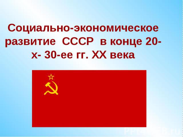 Социально-экономическое развитие СССР в конце 20-х- 30-ее гг. ХХ века