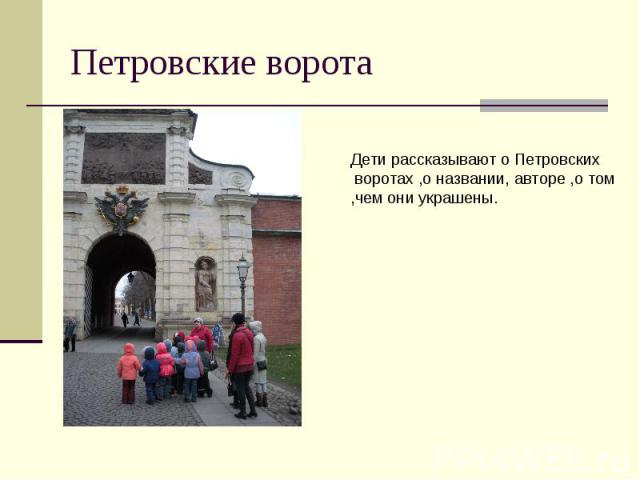 Петровские ворота Дети рассказывают о Петровских воротах ,о названии, авторе ,о том ,чем они украшены.