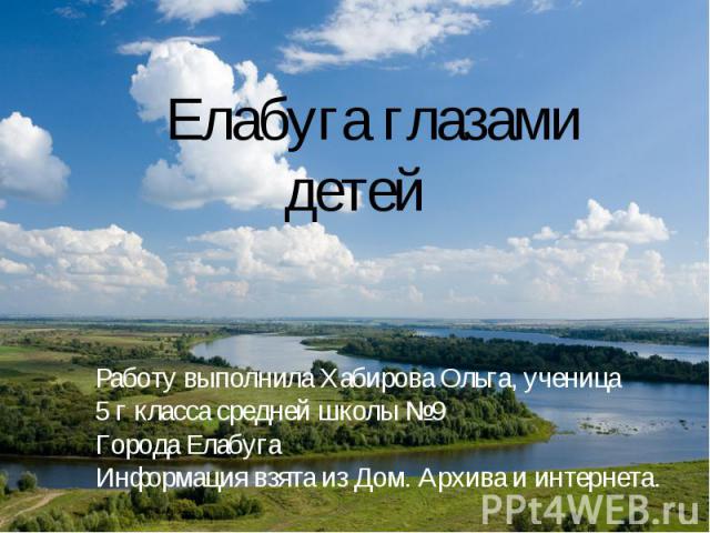 Елабуга глазами детей Работу выполнила Хабирова Ольга, ученица 5 г класса средней школы №9Города ЕлабугаИнформация взята из Дом. Архива и интернета.