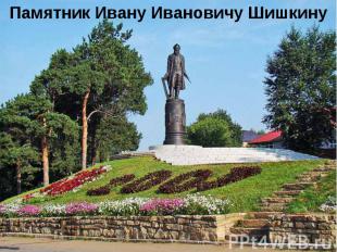 Памятник Ивану Ивановичу Шишкину