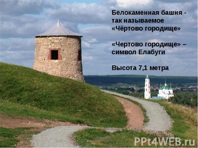Белокаменная башня - так называемое «Чёртово городище»«Чертово городище» – символ ЕлабугиВысота 7,1 метра