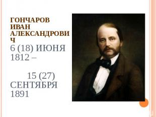 Гончаров Иван Александрович6 (18) июня 1812 – 15 (27) сентября 1891