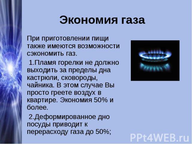 Экономия газа При приготовлении пищи также имеются возможности сэкономить газ. 1.Пламя горелки не должно выходить за пределы дна кастрюли, сковороды, чайника. В этом случае Вы просто греете воздух в квартире. Экономия 50% и более. 2.Деформированное …