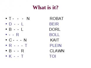 What is it? T - - - N ROBATD - - L BEIRB - - L DORL- - R BOLLC - - - N KAITR - -
