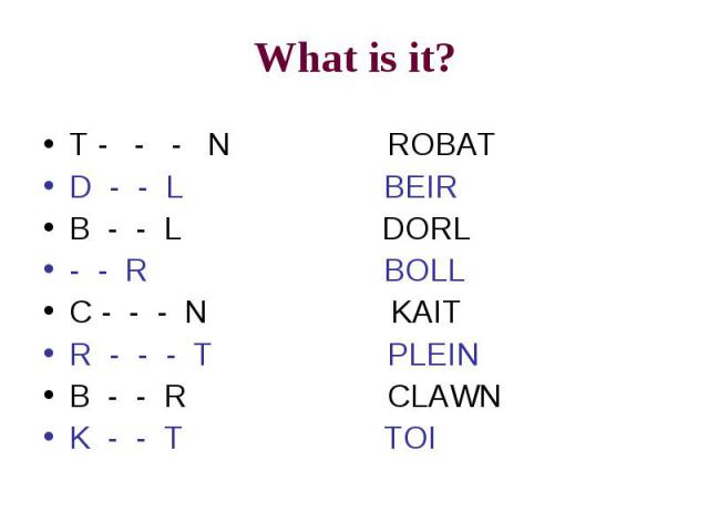 What is it? T - - - N ROBATD - - L BEIRB - - L DORL- - R BOLLC - - - N KAITR - - - T PLEINB - - R CLAWNK - - T TOI