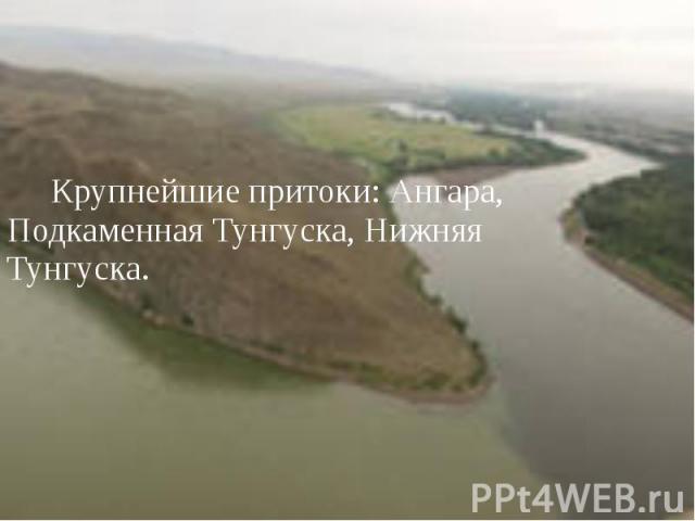 Крупнейшие притоки: Ангара, Подкаменная Тунгуска, Нижняя Тунгуска.