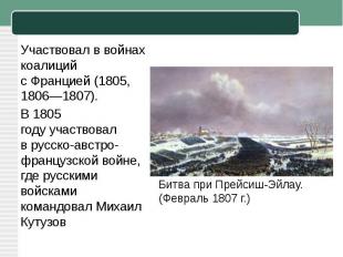 Участвовал в войнах коалиций с Францией (1805, 1806—1807).В 1805 году участвовал