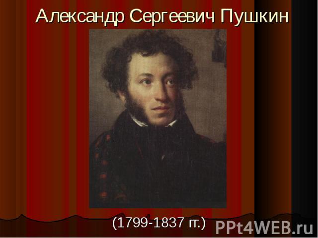 Александр Сергеевич Пушкин(1799-1837 гг.)