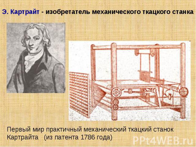 Э. Картрайт - изобретатель механического ткацкого станкаПервый мир практичный механический ткацкий станок Картрайта (из патента 1786 года)