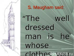 S. Maugham said:“The well dressed man is he whose clothes you never notice”