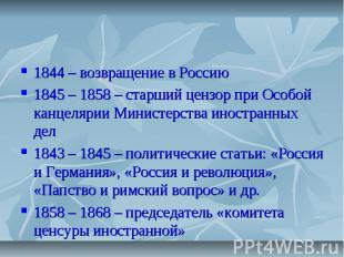 1844 – возвращение в Россию1845 – 1858 – старший цензор при Особой канцелярии Ми