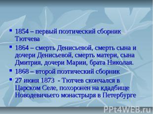 1854 – первый поэтический сборник Тютчева1864 – смерть Денисьевой, смерть сына и