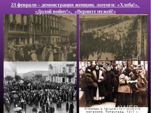 23 февраля – демонстрация женщин, лозунги: «Хлеба!», «Долой войну!», «Верните му