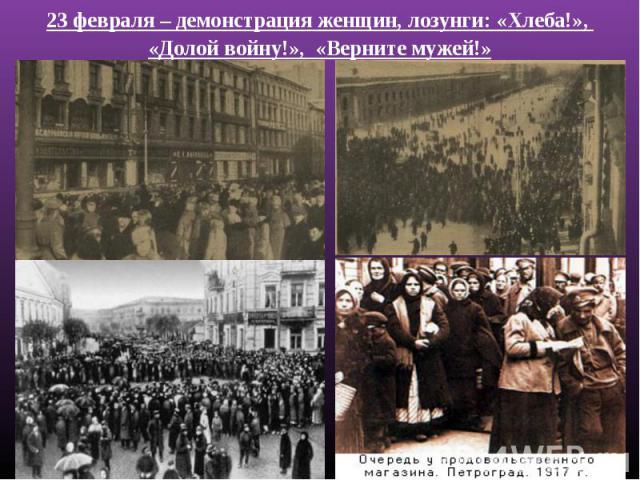 23 февраля – демонстрация женщин, лозунги: «Хлеба!», «Долой войну!», «Верните мужей!»