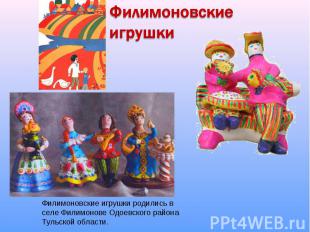 Филимоновские игрушки Филимоновские игрушки родились в селе Филимонове Одоевског