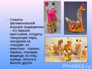 Сюжеты филимоновской игрушки традиционны - это барыни, крестьянки, солдаты, танц