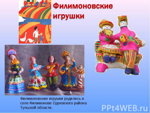 Филимоновские игрушки Филимоновские игрушки родились в селе Филимонове Одоевского района Тульской области.