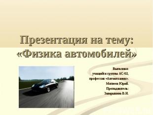 Презентация на тему:«Физика автомобилей» Выполнил: учащийся группы АС-02, профес