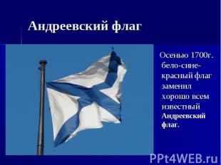 Андреевский флаг Осенью 1700г. бело-сине-красный флаг заменил хорошо всем извест