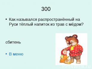 300Как назывался распространённый на Руси тёплый напиток из трав с мёдом?сбитень