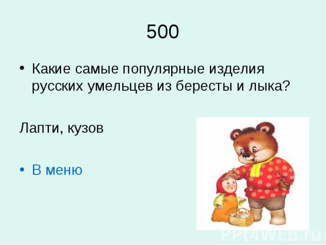 500Какие самые популярные изделия русских умельцев из бересты и лыка? Лапти, кузовВ меню