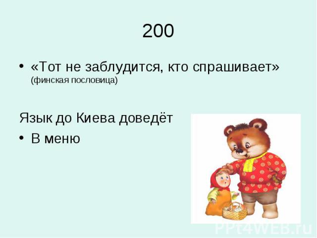200«Тот не заблудится, кто спрашивает» (финская пословица)Язык до Киева доведётВ меню
