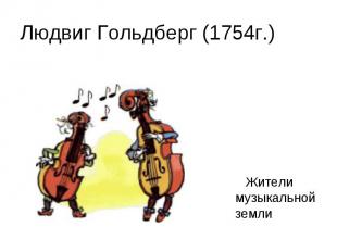 Людвиг Гольдберг (1754г.)Жители музыкальной земли